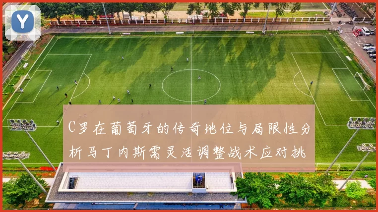 C罗在葡萄牙的传奇地位与局限性分析马丁内斯需灵活调整战术应对挑战