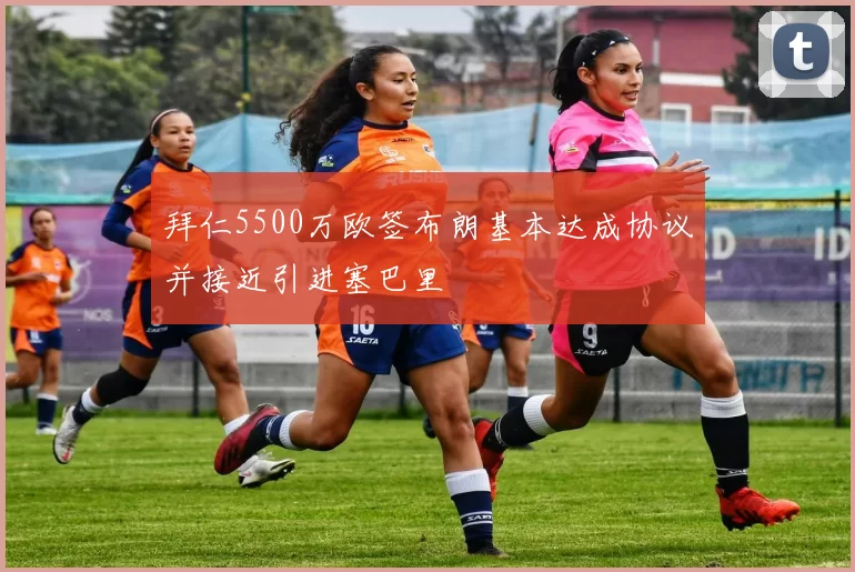 拜仁5500万欧签布朗基本达成协议并接近引进塞巴里