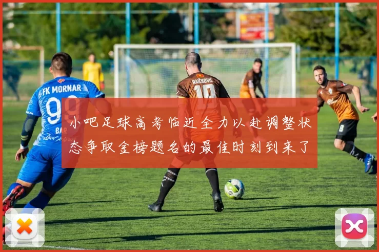小吧足球高考临近全力以赴调整状态争取金榜题名的最佳时刻到来了